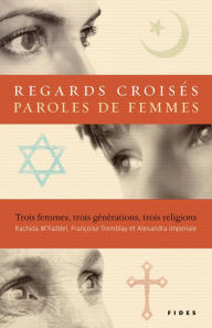 Title: Regards croisés, paroles de femmes: Trois femmes, trois générations, trois religions, Author: Rachida M'Faddel