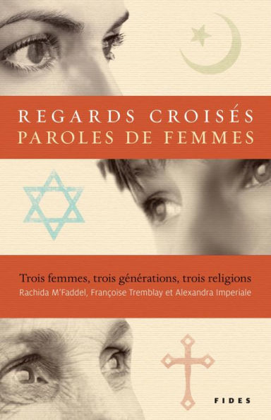 Regards croisés, paroles de femmes: Trois femmes, trois générations, trois religions