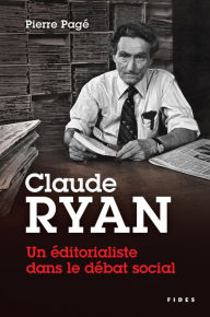 Title: Claude Ryan - Un éditorialiste dans le débat social: Une étude historique sur la liberté de presse, l'actualité religieuse et les conflits de travail, Author: Pierre Pagé