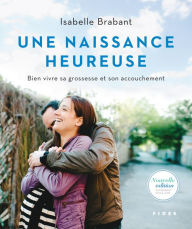 Title: Une naissance heureuse: Bien vivre sa grossesse et son accouchement, Author: Isabelle Brabant