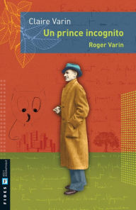 Title: Un prince incognito: Roger Varin, Author: Claire Varin