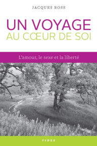 Title: Un voyage au cour de soi: L'amour, le sexe et la liberté, Author: Jacques Ross