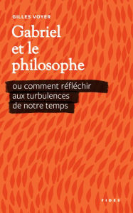 Title: Gabriel et le philosophe: Ou comment réfléchir aux turbulences de notre temps, Author: Gilles Voyer