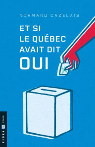 Title: Et si le Québec avait dit ?oui, Author: Normand Cazelais