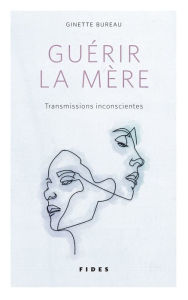 Title: Guérir la mère, Author: Ginette Bureau