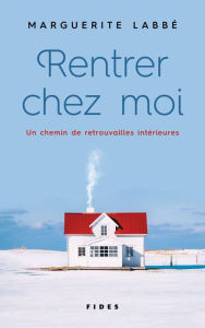 Title: Rentrer chez moi: Un chemin de retrouvailles intérieures, Author: Marguerite Labbé