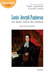 Title: Louis-Joseph Papineau, un demi-siècle de combat: Interventions publiques, Author: Yvan Lamonde