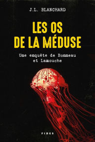 Title: Les os de la méduse: Une enquête de Bonneau et Lamouche, Author: J.L. Blanchard