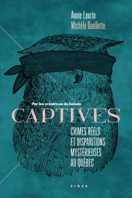 Title: CAPTIVES :Crimes réels et disparitions mystérieuses au Québec, Author: Michèle Ouellette