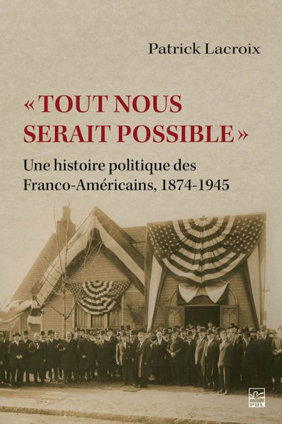 « Tout nous serait possible »: Une histoire politique des Franco-Américains, 1874-1945