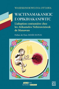 Title: Wactenamakanicic e opikihakaniwitc: L'adoption coutumière chez les Atikamekw Nehirowisiwok de Manawan, Author: Waseskinokwe Eva Ottawa
