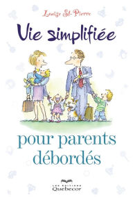 Title: Vie simplifiée pour parents débordés: VIE SIMPLIFIEE PR PARENTS DEBORDES [NUM], Author: Louise St-Pierre