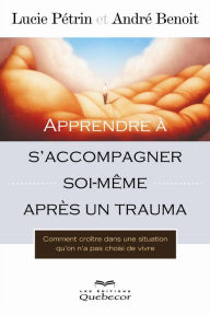 Title: Apprendre à s'accompagner soi-même après un trauma: Comment croître dans une situation qu'on n'a pas choisi de vivre, Author: André Benoit