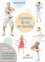Title: L'estime de soi en famille: Guide d'activités pour les parents, les intervenants et les enfants, Author: Chantal Thériault