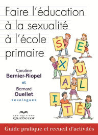 Title: Faire l'éducation à la sexualité à l'école primaire: Guide pratique et recueil d'activités, Author: Caroline Bernier-Riopel