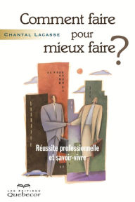 Title: Comment faire pour mieux faire?: Réussite professionnelle et savoir-vivre, Author: Chantal Lacasse