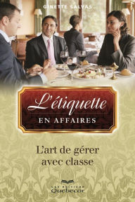 Title: L'étiquette en affaires: L'art de gérer avec classe, Author: Ginette Salvas