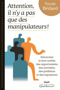 Title: Attention, il n'y a pas que des manipulateurs!: Découvrez la face cachée des opportunistes, des arrivistes, des profiteurs et des imposteurs, Author: Nicole Bédard