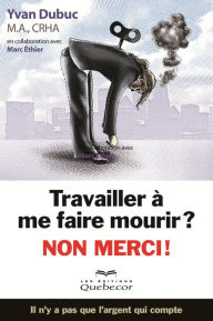 Title: Travailler à me faire mourir? Non merci: Il n'y a pas que l'argent qui compte, Author: Yvan Dubuc