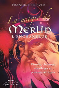 Title: La magie de Merlin l'enchanteur: Rituels, charmes, sortilèges et potions celtiques, Author: Francine Boisvert