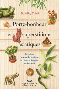 Title: Porte-bonheur et superstitions asiatiques: Favoriser l'amour, le bonheur, la chance, l'argent ou la santé, Author: Dorothy Cahill