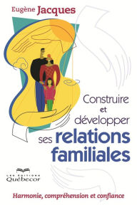 Title: Construire et développer ses relations familiales: Harmonie, compréhension et confiance, Author: Eugène Jacques