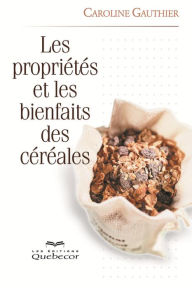 Title: Les propriétés et les bienfaits des céréales: PROPRIETES ET BIENFAITS.. CEREALES [NUM], Author: Caroline Gauthier