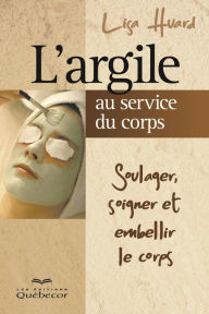 Title: L'argile au service du corps: Soulager, soigner et embellir le corps, Author: Lisa Huard