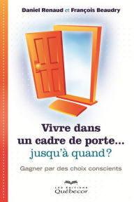 Title: Vivre dans un cadre de porte...jusqu'à quand ?: Gagner par des choix conscients, Author: François Beaudry