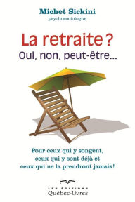 Title: La retraite, oui, non, peut-être...: Pour ceux qui y songes, ceux qui y sont déjà et ceux qui ne la prendront jamais !, Author: MIchet Sickini