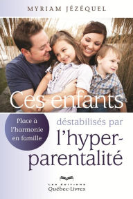 Title: Ces enfants déstabilisés par l'hyperparentalité: Place à l'harmonie en famille!, Author: Myriam Jézéquel