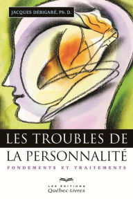 Title: Les troubles de la personnalité: Fondements et traitements, Author: Ph.D. Jacques Débigaré