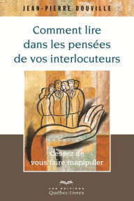 Title: Comment lire dans les pensées de vos interlocuteurs: Cessez de vous faire manipuler, Author: Jean-Pierre Douville