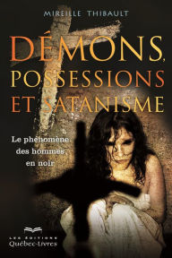 Title: Démons, possessions et satanisme: Le phénomène des hommes en noir, Author: Mireille Thibault