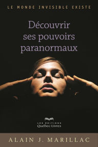 Title: Découvrir ses pouvoirs paranormaux: Le monde invisible existe, Author: Alain J. Marillac
