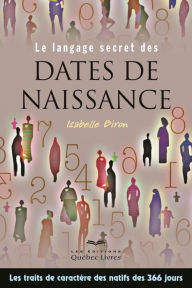 Title: Le langage secrets des dates de naissance: Les traits de caractère des natifs des 366 jours, Author: Isabelle Biron