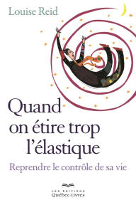 Title: Quand on étire trop l'élastique: Reprendre le contrôle de sa vie, Author: Louise Reid