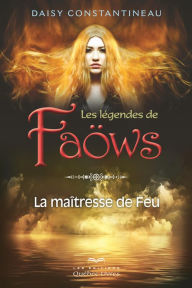 Title: Les légendes de Faöws: La maitresse de Feu, Author: Daisy Constantineau