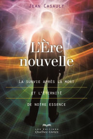 Title: L'Ère nouvelle: La survie après la mort et l'éternité de notre essence, Author: Jean Casault