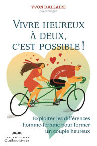 Title: Vivre heureux à deux c'est possible !: Exploiter les différences homme-femme pour former un couple heureux, Author: Yvon Dallaire