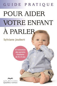 Title: Guide pratique pour aider votre enfant à parler: À l'intention des parents d'enfants de 0 à 5 ans, Author: Sylviane Joubert