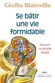 Title: Se bâtir une vie formidable: Découvrir sa véritable identité, Author: Cécilia Blainville