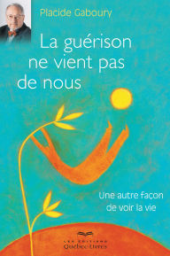 Title: La guérison ne vient pas de nous: Une autre façon de voir la vie, Author: Placide Gaboury