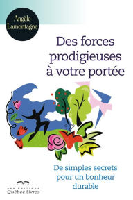 Title: Des forces prodigieuses à votre portée: De simples secrets pour un bonheur durable, Author: Angèle Lamontagne