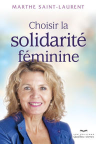 Title: Choisir la solidarité féminine, Author: Marthe Saint-Laurent