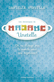 Title: Les Chroniques de Madame Unetelle: On ne change pas le monde avec une mijoteuse!, Author: Danielle Verville
