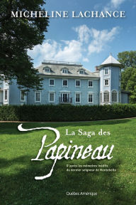 Title: La Saga des Papineau: D'après les mémoires inédits du dernier seigneur de Montebello, Author: Micheline Lachance