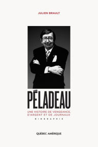 Title: Péladeau: Une histoire de vengeance, d'argent et de journaux, Author: Julien Brault