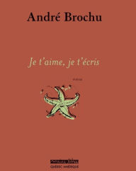 Title: Je t'aime, je t'écris, Author: André Brochu
