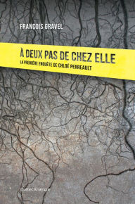 Title: À deux pas de chez elle: La première enquête de Chloé Perreault, Author: François Gravel